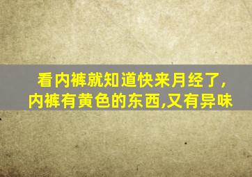 看内裤就知道快来月经了,内裤有黄色的东西,又有异味