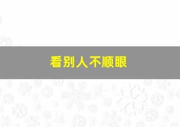 看别人不顺眼