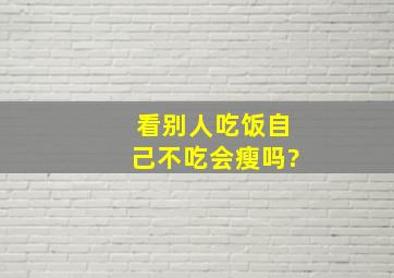 看别人吃饭自己不吃会瘦吗?