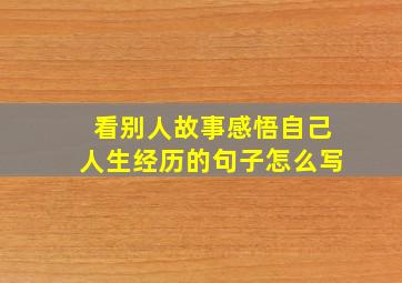 看别人故事感悟自己人生经历的句子怎么写