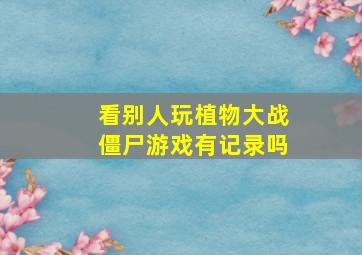 看别人玩植物大战僵尸游戏有记录吗