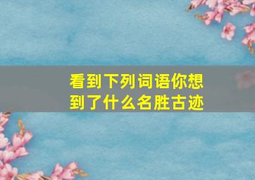 看到下列词语你想到了什么名胜古迹