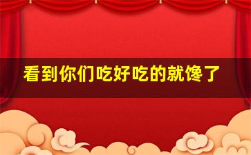 看到你们吃好吃的就馋了