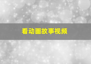 看动画故事视频