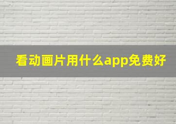 看动画片用什么app免费好