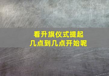 看升旗仪式提起几点到几点开始呢