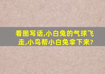 看图写话,小白兔的气球飞走,小鸟帮小白兔拿下来?