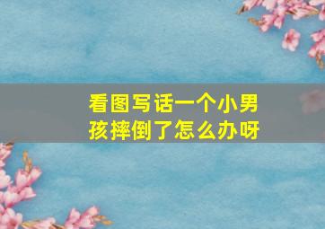 看图写话一个小男孩摔倒了怎么办呀