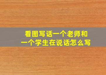 看图写话一个老师和一个学生在说话怎么写