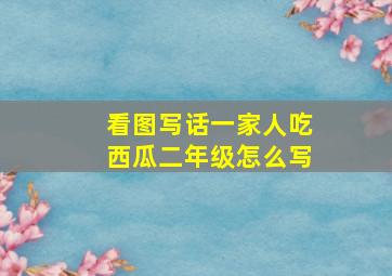 看图写话一家人吃西瓜二年级怎么写