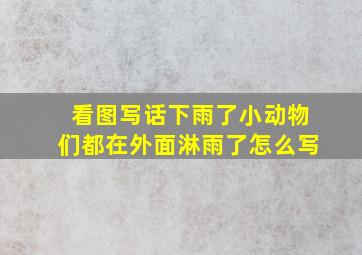 看图写话下雨了小动物们都在外面淋雨了怎么写