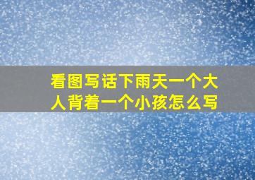 看图写话下雨天一个大人背着一个小孩怎么写