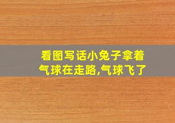 看图写话小兔子拿着气球在走路,气球飞了