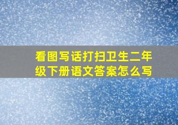 看图写话打扫卫生二年级下册语文答案怎么写