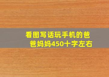 看图写话玩手机的爸爸妈妈450十字左右