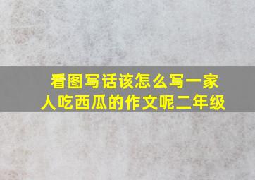 看图写话该怎么写一家人吃西瓜的作文呢二年级