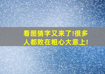 看图猜字又来了!很多人都败在粗心大意上!