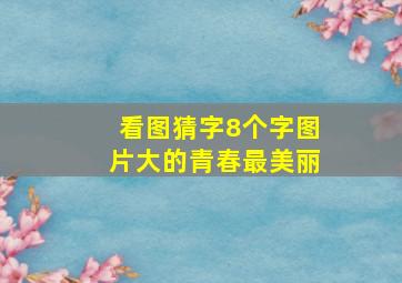 看图猜字8个字图片大的青春最美丽