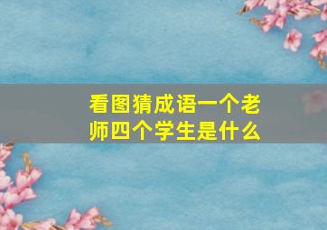 看图猜成语一个老师四个学生是什么