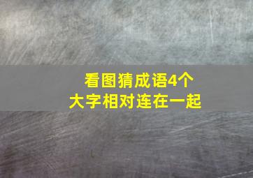 看图猜成语4个大字相对连在一起