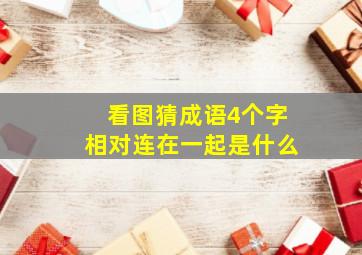 看图猜成语4个字相对连在一起是什么