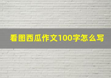 看图西瓜作文100字怎么写