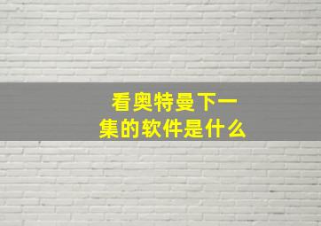 看奥特曼下一集的软件是什么