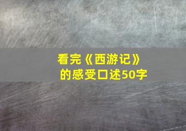 看完《西游记》的感受口述50字