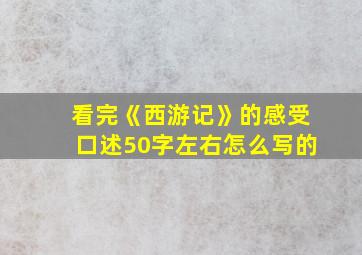 看完《西游记》的感受口述50字左右怎么写的