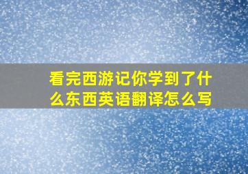 看完西游记你学到了什么东西英语翻译怎么写