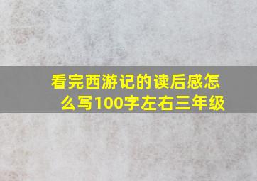 看完西游记的读后感怎么写100字左右三年级