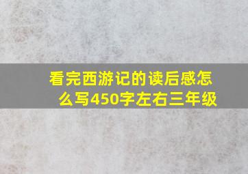 看完西游记的读后感怎么写450字左右三年级