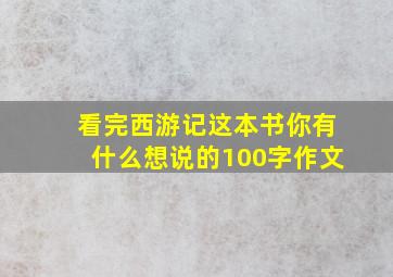 看完西游记这本书你有什么想说的100字作文