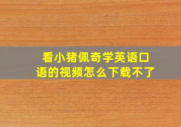 看小猪佩奇学英语口语的视频怎么下载不了