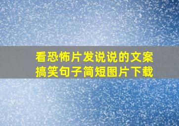 看恐怖片发说说的文案搞笑句子简短图片下载