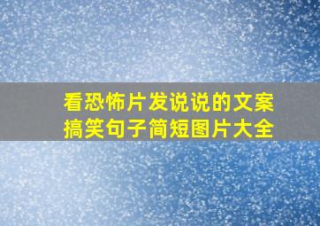 看恐怖片发说说的文案搞笑句子简短图片大全