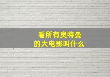 看所有奥特曼的大电影叫什么