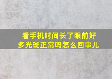 看手机时间长了眼前好多光斑正常吗怎么回事儿