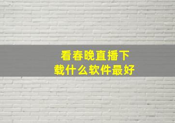 看春晚直播下载什么软件最好