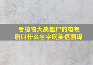 看植物大战僵尸的电视剧叫什么名字啊英语翻译