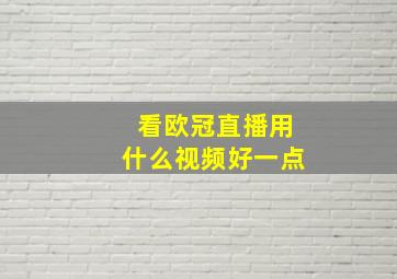 看欧冠直播用什么视频好一点