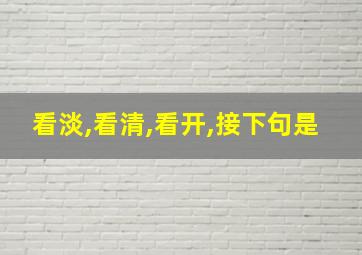 看淡,看清,看开,接下句是