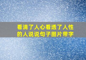 看清了人心看透了人性的人说说句子图片带字