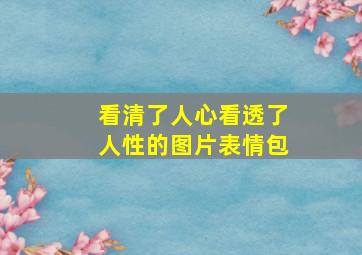 看清了人心看透了人性的图片表情包