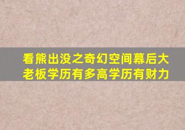 看熊出没之奇幻空间幕后大老板学历有多高学历有财力