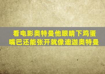 看电影奥特曼他眼睛下鸡蛋嘴巴还能张开就像迪迦奥特曼