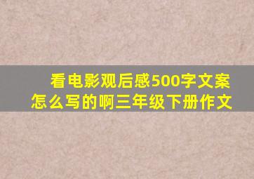 看电影观后感500字文案怎么写的啊三年级下册作文