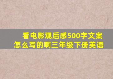 看电影观后感500字文案怎么写的啊三年级下册英语