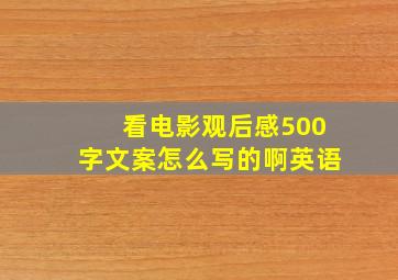 看电影观后感500字文案怎么写的啊英语