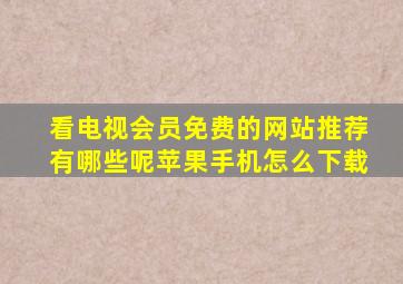 看电视会员免费的网站推荐有哪些呢苹果手机怎么下载